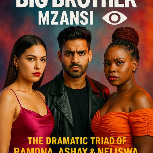 Big Brother Mzansi S6: The Dramatic Triad of Ramona, Ashay & Neliswa